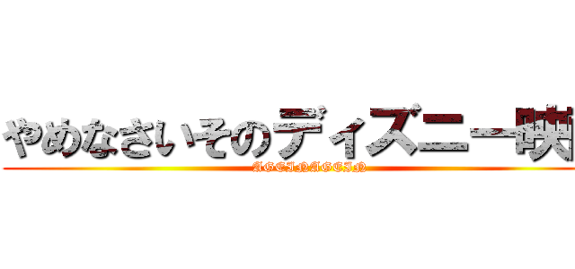 やめなさいそのディズニー映画 (AGEINAGEIN)