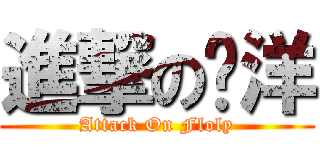 進撃の阳洋 (Attack On Floly)