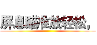 屏息瞄准放轻松， ()