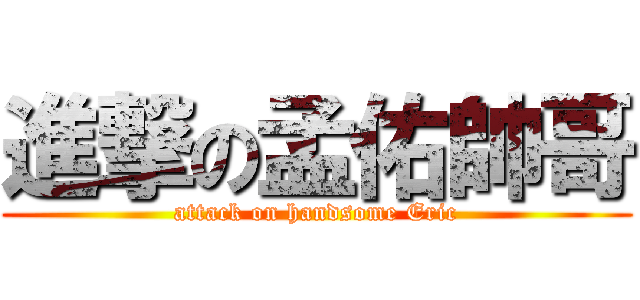 進撃の孟佑帥哥 (attack on handsome Eric)