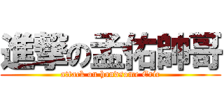 進撃の孟佑帥哥 (attack on handsome Eric)