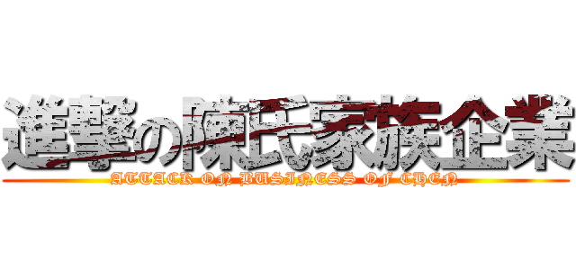 進撃の陳氏家族企業 (ATTACK ON BUSINESS OF CHEN)