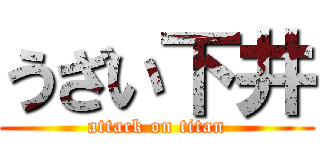 うざい下井 (attack on titan)