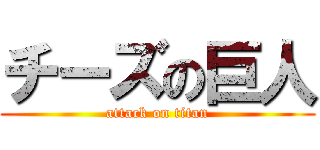 チーズの巨人 (attack on titan)