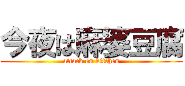 今夜は麻婆豆腐 (attack on kitchen)