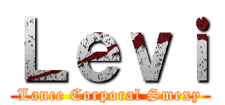 Ｌｅｖｉ (Lance Corporal Smexy)