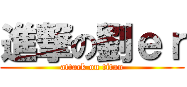 進撃の劉ｅｒ (attack on titan)