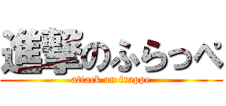 進撃のふらっぺ (attack on frappe)