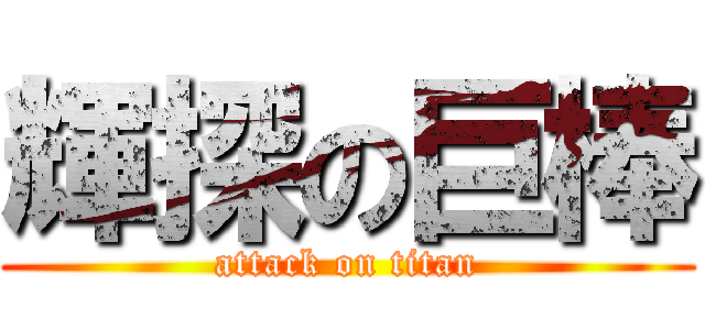 輝探の巨棒 (attack on titan)