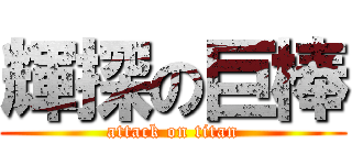 輝探の巨棒 (attack on titan)