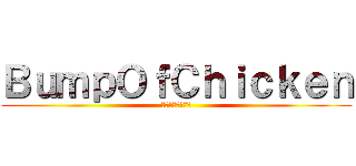 ＢｕｍｐＯｆＣｈｉｃｋｅｎ (バンプオブチキン)