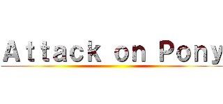 Ａｔｔａｃｋ ｏｎ Ｐｏｎｙ ()