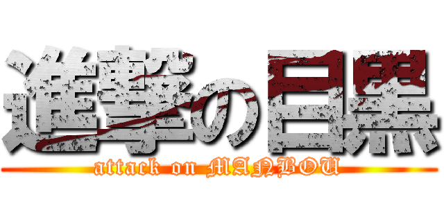 進撃の目黒 (attack on MANBOU)
