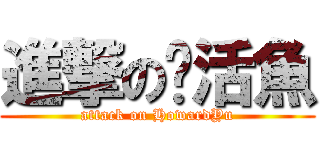 進撃の烤活魚 (attack on HowardYu)