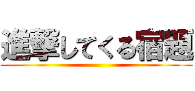 進撃してくる宿題 ()