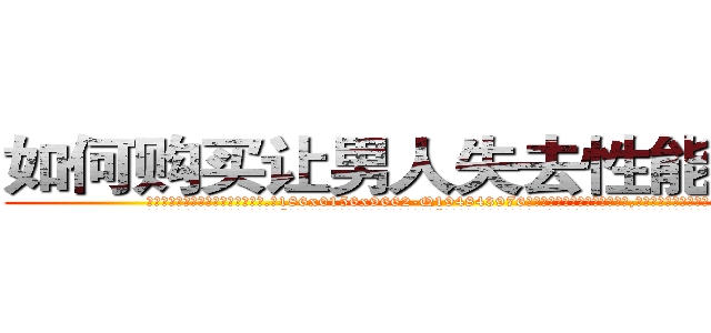 如何购买让男人失去性能力的药 (如何购买让男人失去性能力的药【电.话186x0156x9662-Q194843976林氏药业】我们做的是长期生意,靠的是老客户长期支持
参考消息网2月20日报道 韩媒称，“剩女多、离婚率高的城市，房价一定会上涨。”这是中国经济学家金岩石2016年12月参加在上海举行的房地产相关论坛时说的话。
)
