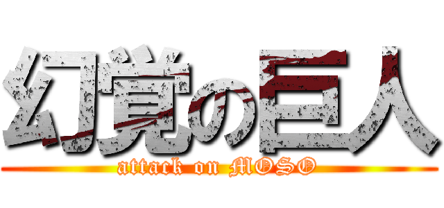 幻覚の巨人 (attack on MOSO)