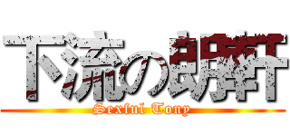下流の朗軒 (Sexful Tony)