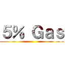 ５％ Ｇａｓ ()