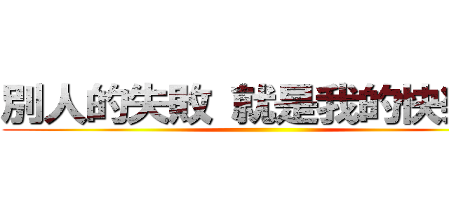 別人的失敗 就是我的快樂拉 ()