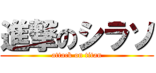 進撃のシラソ (attack on titan)