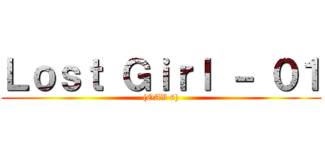 Ｌｏｓｔ Ｇｉｒｌ － ０１ ((OAV 6))