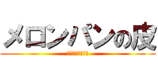 メロンパンの皮 (焼いちゃいました)