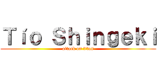 Ｔíｏ Ｓｈｉｎｇｅｋｉ (attack on titan)