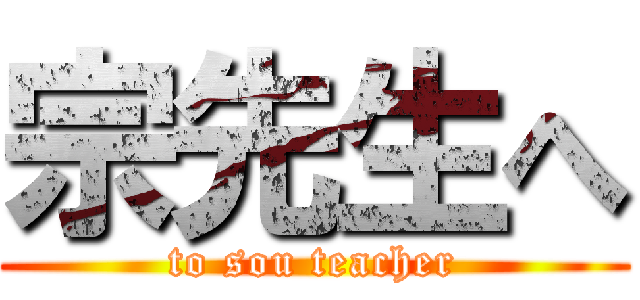 宗先生へ (to sou teacher)