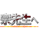 宗先生へ (to sou teacher)