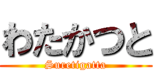 わたかつと (Suretigatta)