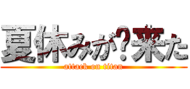 夏休みが来た (attack on titan)