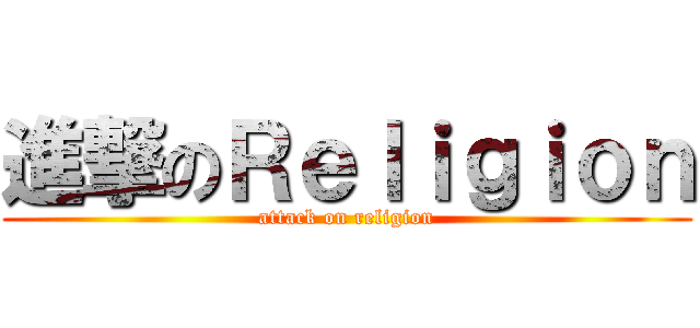 進撃のＲｅｌｉｇｉｏｎ (attack on religion)