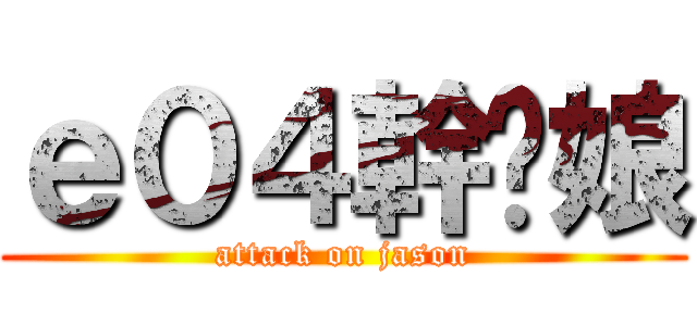 ｅ０４幹你娘 (attack on jason)