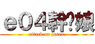 ｅ０４幹你娘 (attack on jason)