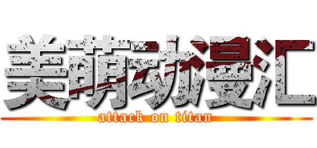 美萌动漫汇 (attack on titan)