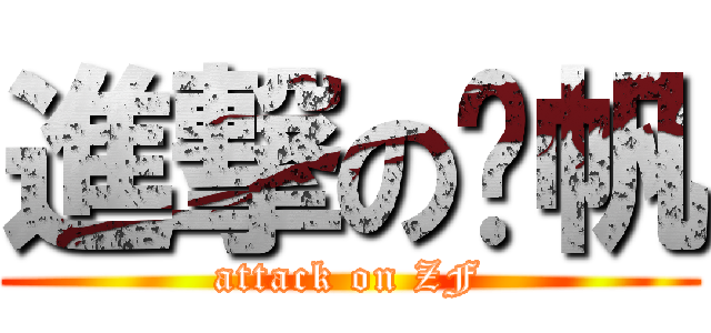 進撃の张帆 (attack on ZF)