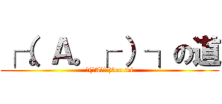 ┌（。Ａ。┌ ）┐の道 (┌(｡A｡┌ )┐on mi)