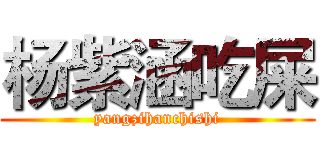 杨紫涵吃屎 (yangzihanchishi)