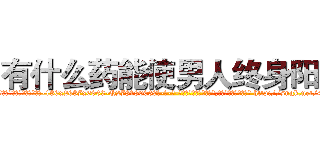 有什么药能使男人终身阳痿 (有什么药能使男人终身阳痿【电-186x2687x6963-Q278180069元-吉-药-业】我们做的是长期生意,靠的是老客户长期支持 http://sngk.net/4I05BQ
)