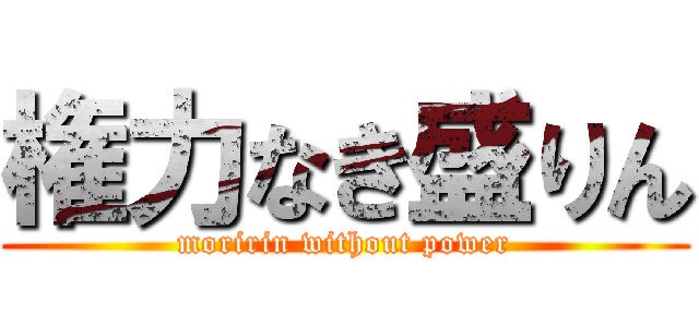 権力なき盛りん (moririn without power)