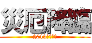 災厄降臨 (2013最大悲劇)