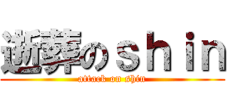 逝葬のｓｈｉｎ (attack on shin)