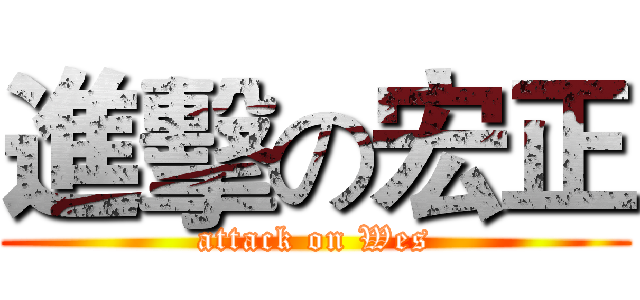 進擊の宏正 (attack on Wes)