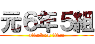元６年５組 (attack on titan)