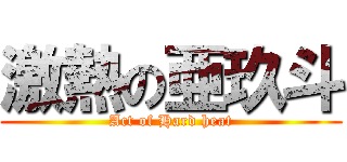 激熱の亜玖斗 (Act of Hard heat)