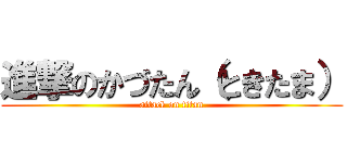 進撃のかづたん（ときたま） (attack on titan)