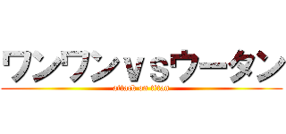 ワンワンｖｓウータン (attack on titan)