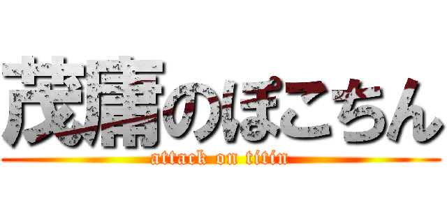 茂庸のぽこちん (attack on titin)