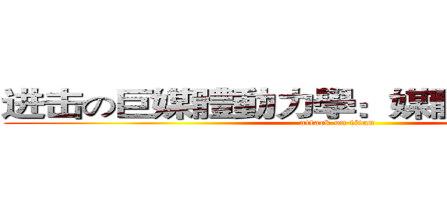 进击の巨媒體動力學：媒體操之在我人 (attack on titan)